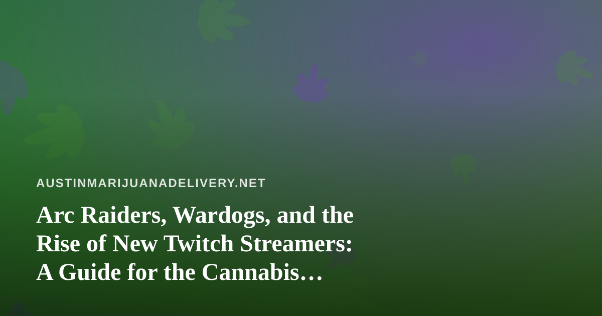 Arc Raiders, Wardogs, and the Rise of New Twitch Streamers: A Guide for the Cannabis Delivery Crowd