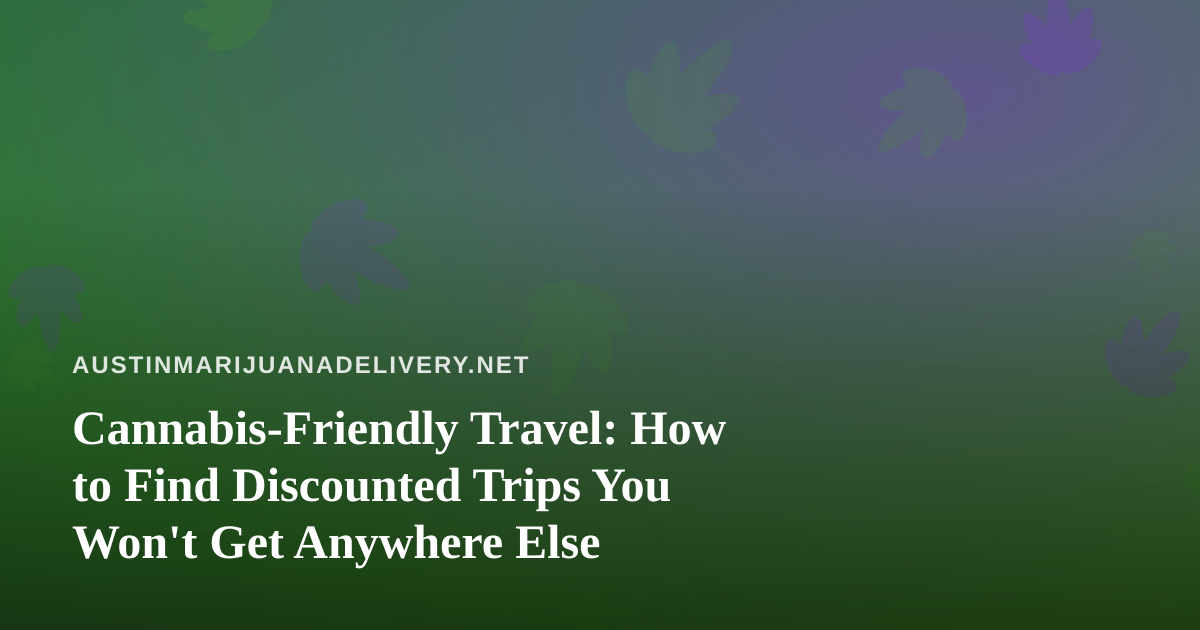 Cannabis-Friendly Travel: How to Find Discounted Trips You Won’t Get Anywhere Else