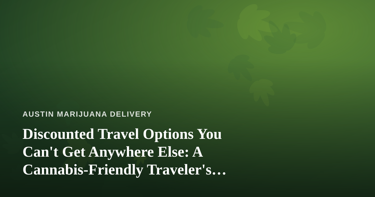 Discounted Travel Options You Can’t Get Anywhere Else: A Cannabis-Friendly Traveler’s Guide
