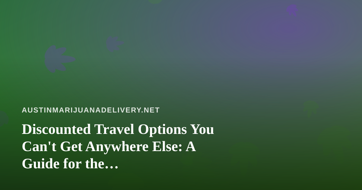 Discounted Travel Options You Can’t Get Anywhere Else: A Guide for the Cannabis-Friendly Traveler