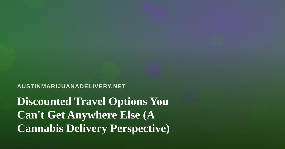 Discounted Travel Options You Can’t Get Anywhere Else (A Cannabis Delivery Perspective)