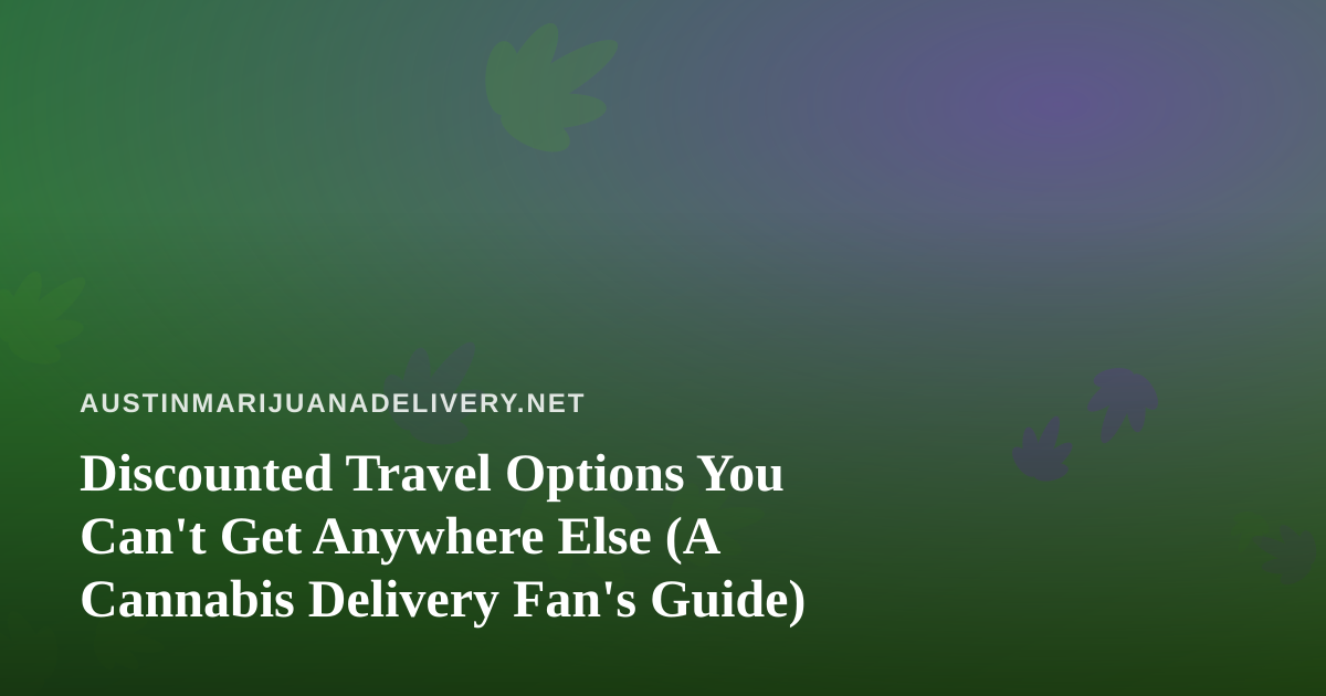 Discounted Travel Options You Can’t Get Anywhere Else (A Cannabis Delivery Fan’s Guide)