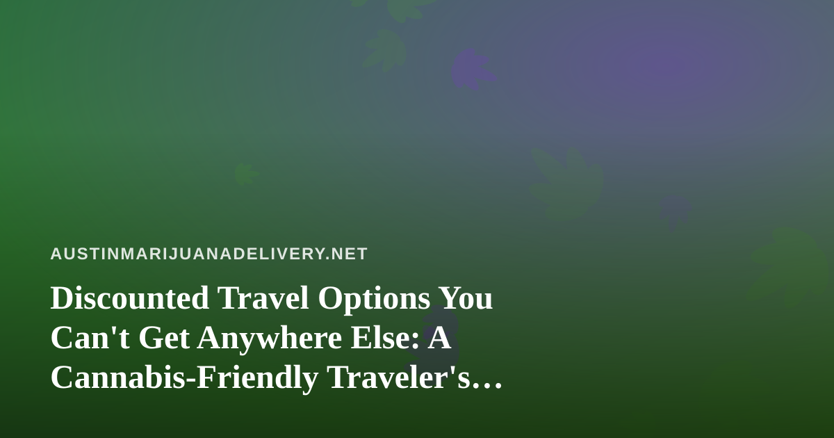 Discounted Travel Options You Can’t Get Anywhere Else: A Cannabis-Friendly Traveler’s Guide
