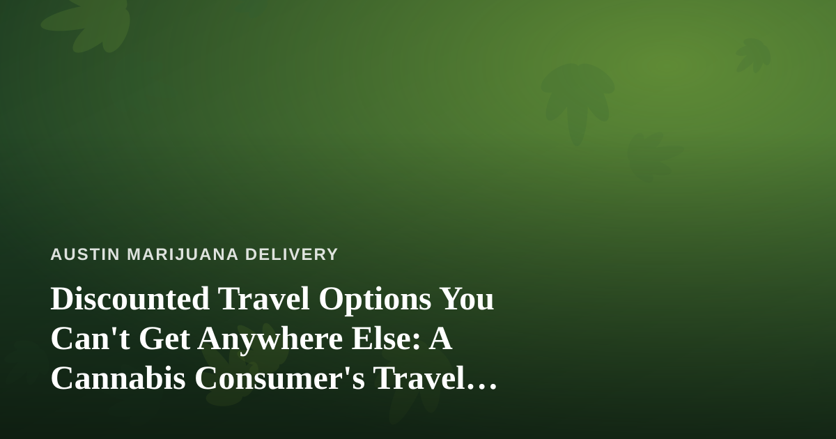 Discounted Travel Options You Can’t Get Anywhere Else: A Cannabis Consumer’s Travel Guide