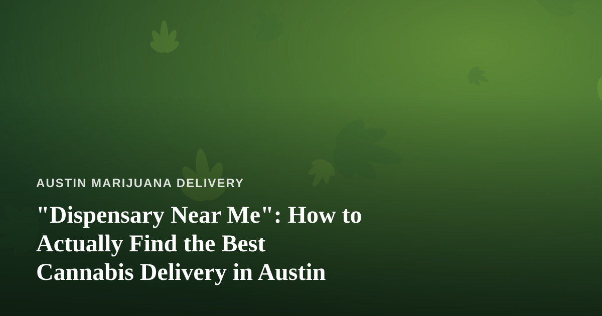 “Dispensary Near Me”: How to Actually Find the Best Cannabis Delivery in Austin