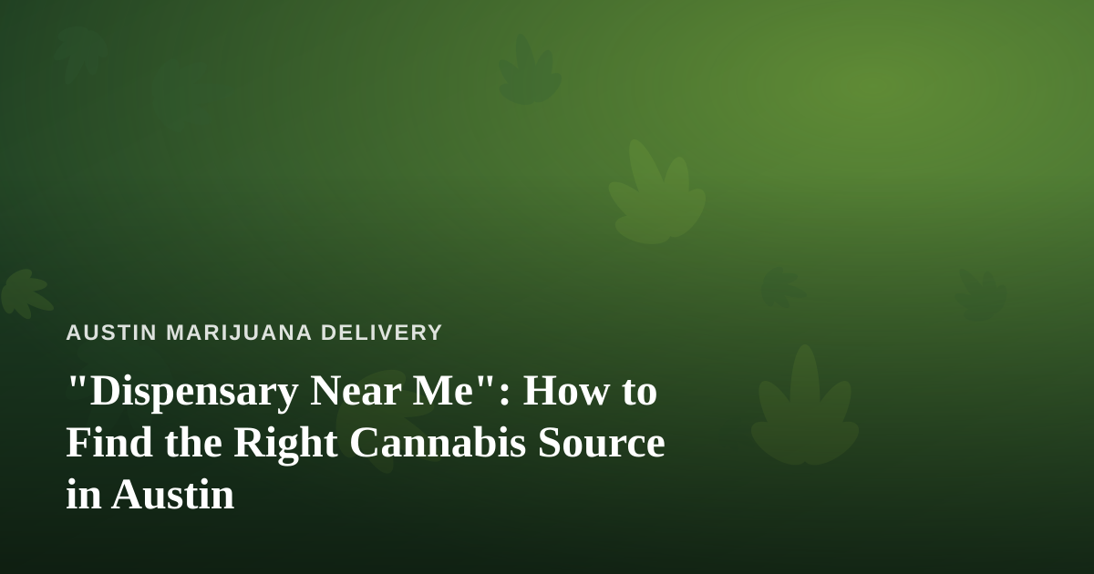“Dispensary Near Me”: How to Find the Right Cannabis Source in Austin