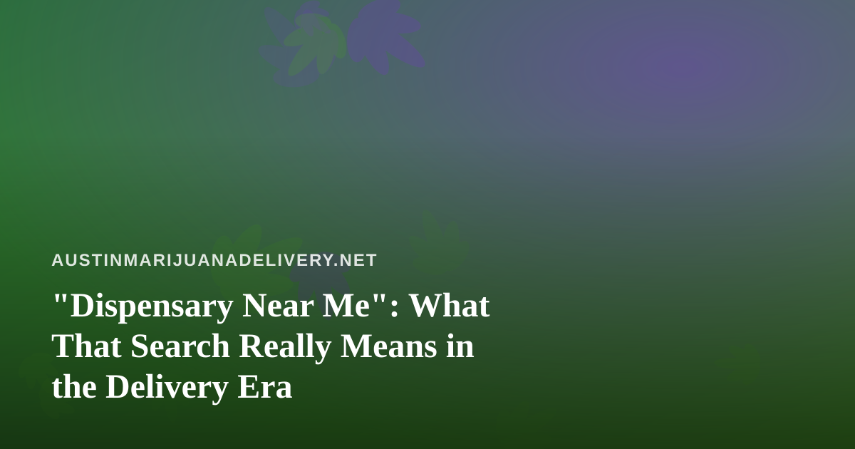 “Dispensary Near Me”: What That Search Really Means in the Delivery Era