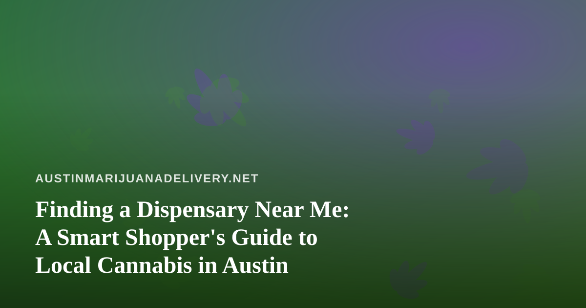 Finding a Dispensary Near Me: A Smart Shopper’s Guide to Local Cannabis in Austin