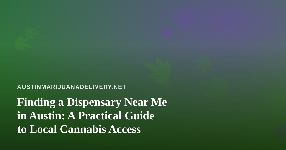 Finding a Dispensary Near Me in Austin: A Practical Guide to Local Cannabis Access