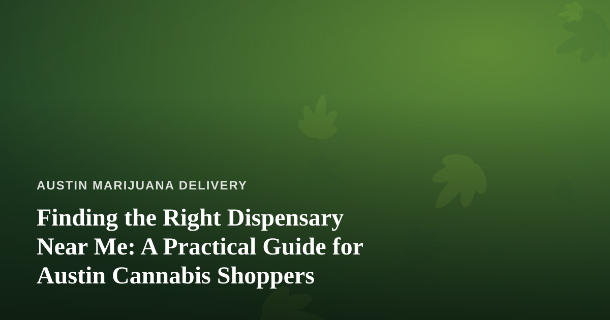 Finding the Right Dispensary Near Me: A Practical Guide for Austin Cannabis Shoppers