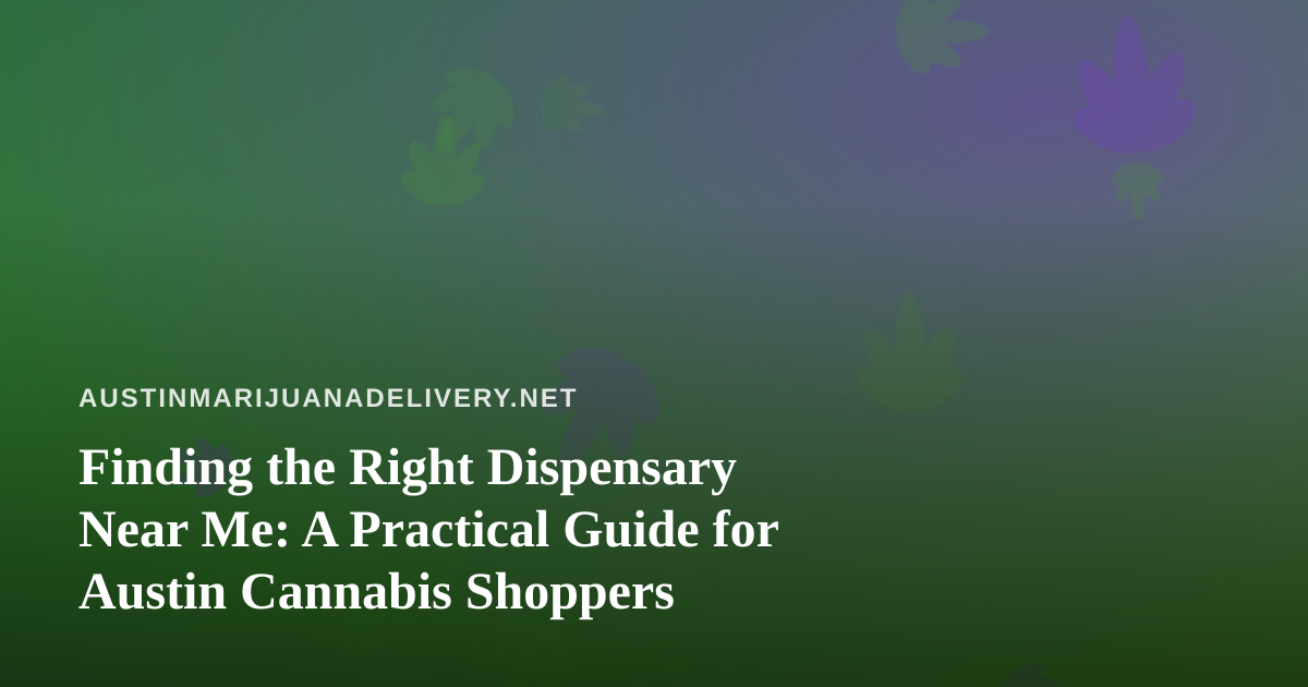 Finding the Right Dispensary Near Me: A Practical Guide for Austin Cannabis Shoppers