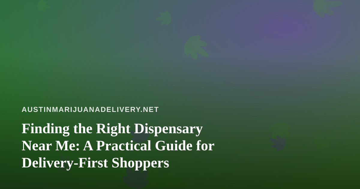 Finding the Right Dispensary Near Me: A Practical Guide for Delivery-First Shoppers