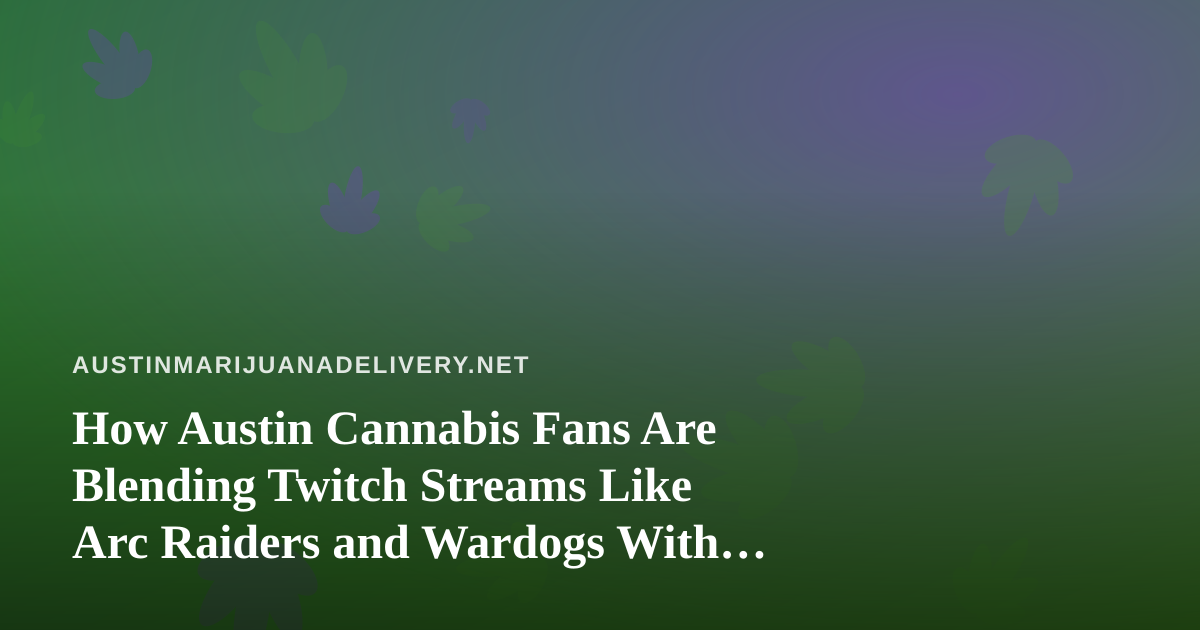 How Austin Cannabis Fans Are Blending Twitch Streams Like Arc Raiders and Wardogs With Delivery Nights