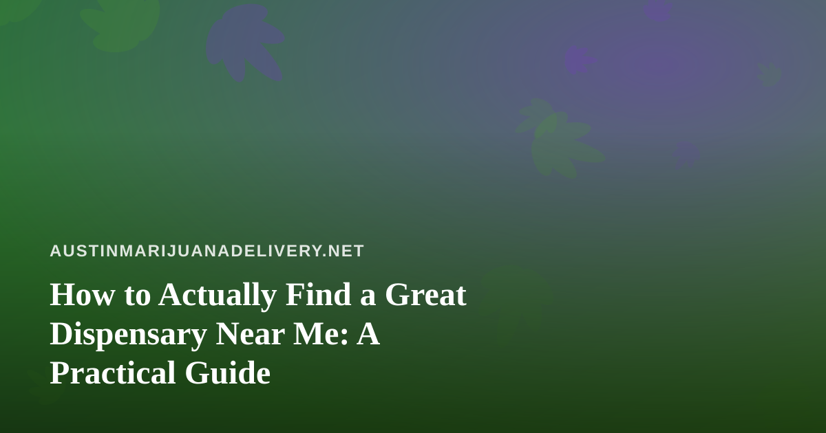 How to Actually Find a Great Dispensary Near Me: A Practical Guide