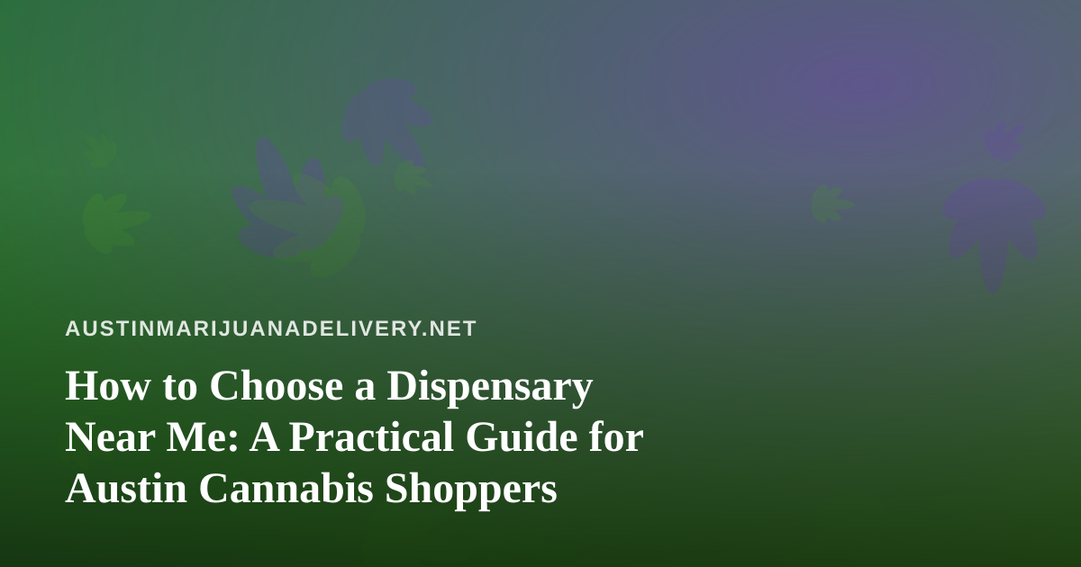 How to Choose a Dispensary Near Me: A Practical Guide for Austin Cannabis Shoppers