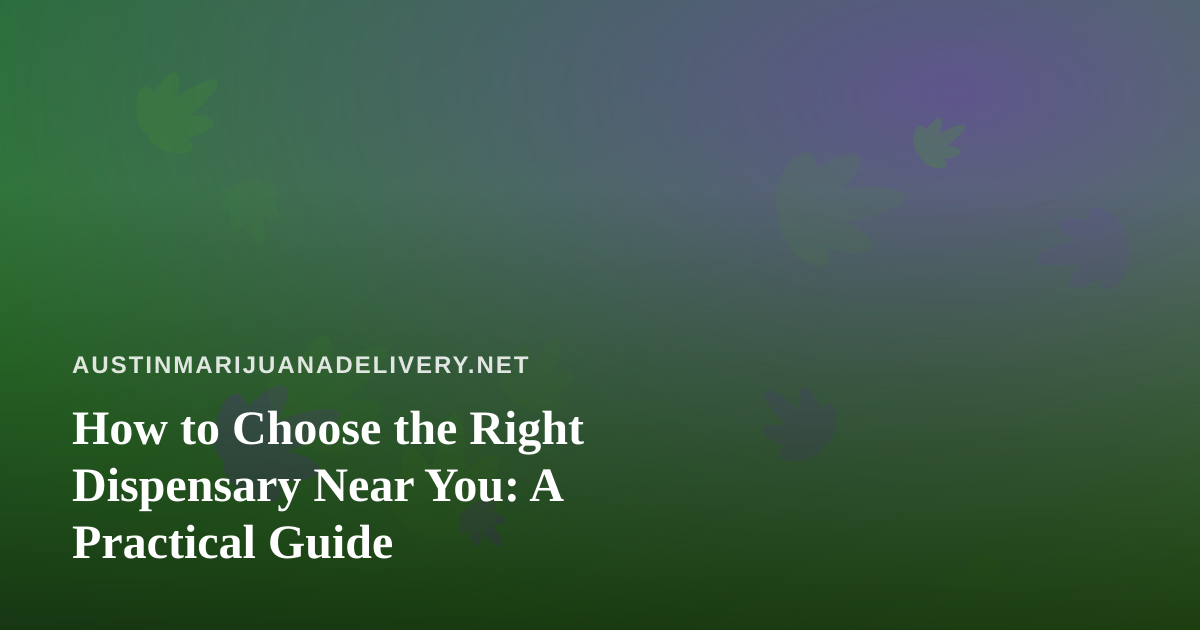 How to Choose the Right Dispensary Near You: A Practical Guide