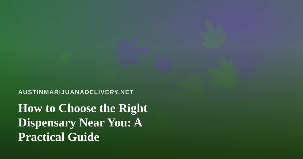 How to Choose the Right Dispensary Near You: A Practical Guide