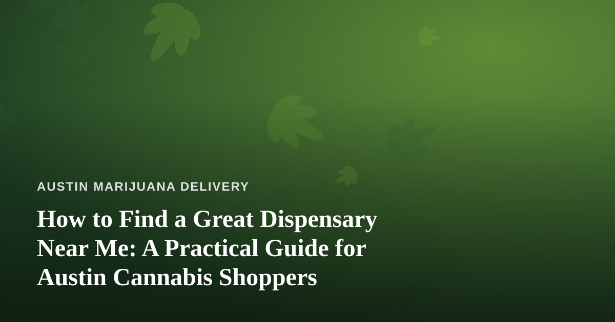 How to Find a Great Dispensary Near Me: A Practical Guide for Austin Cannabis Shoppers