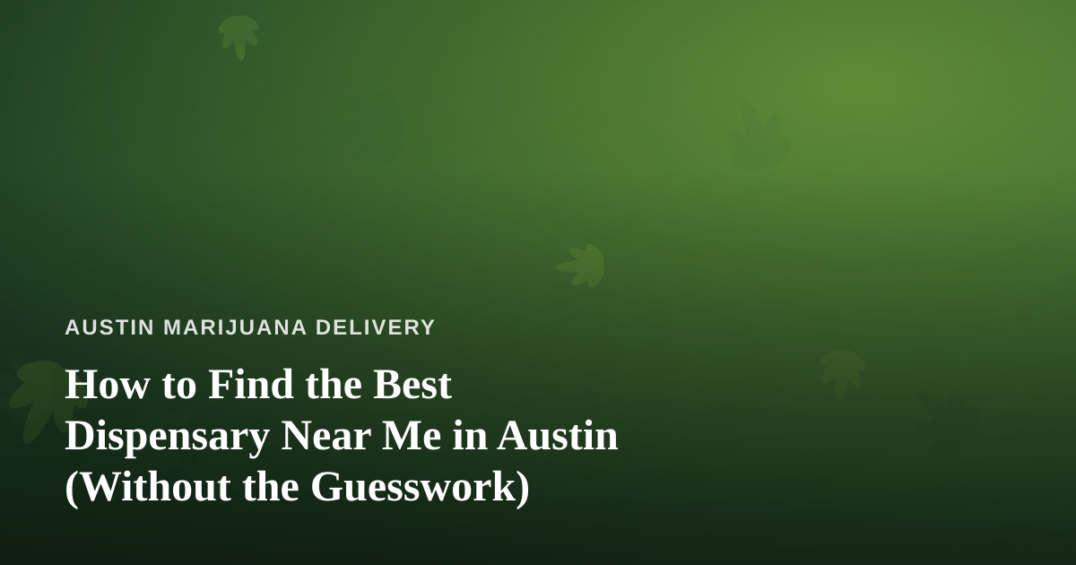 How to Find the Best Dispensary Near Me in Austin (Without the Guesswork)