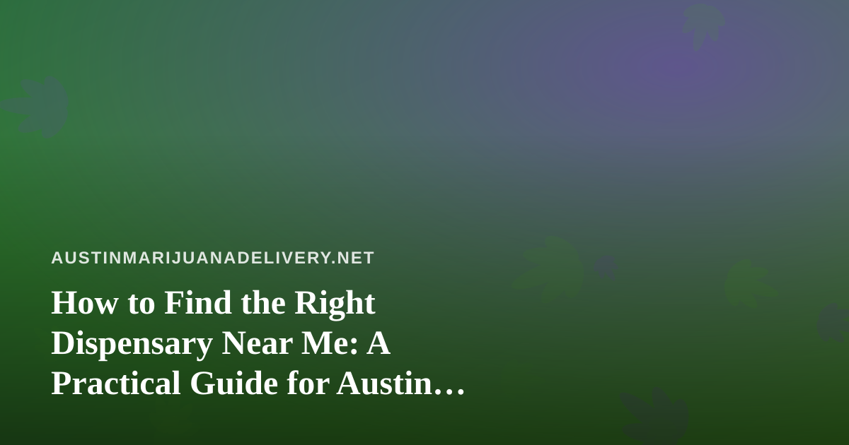 How to Find the Right Dispensary Near Me: A Practical Guide for Austin Shoppers