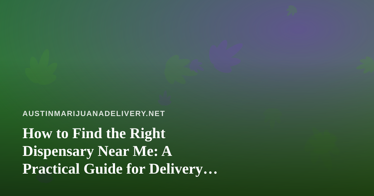 How to Find the Right Dispensary Near Me: A Practical Guide for Delivery Shoppers