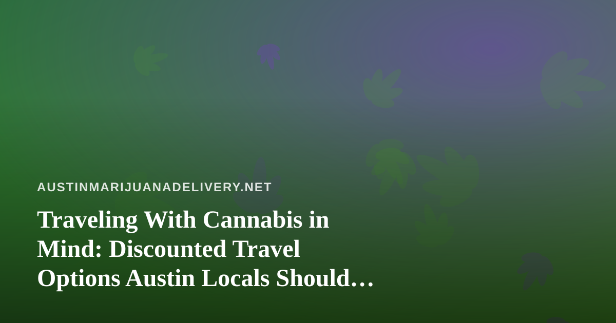 Traveling With Cannabis in Mind: Discounted Travel Options Austin Locals Should Know About