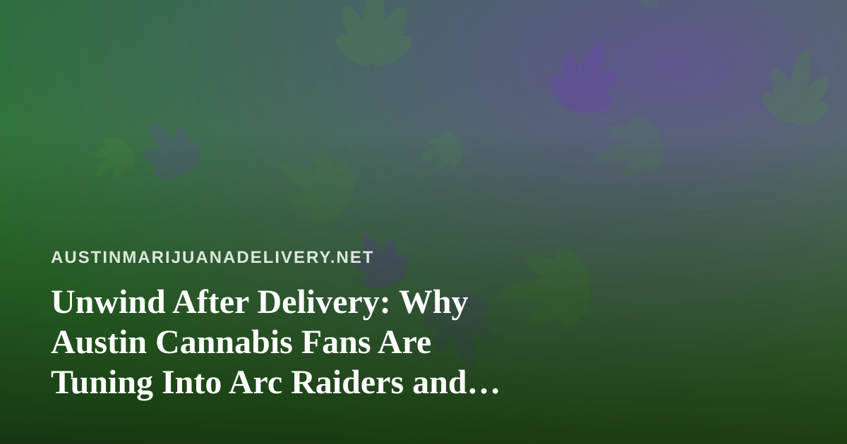 Unwind After Delivery: Why Austin Cannabis Fans Are Tuning Into Arc Raiders and Wardogs Streams