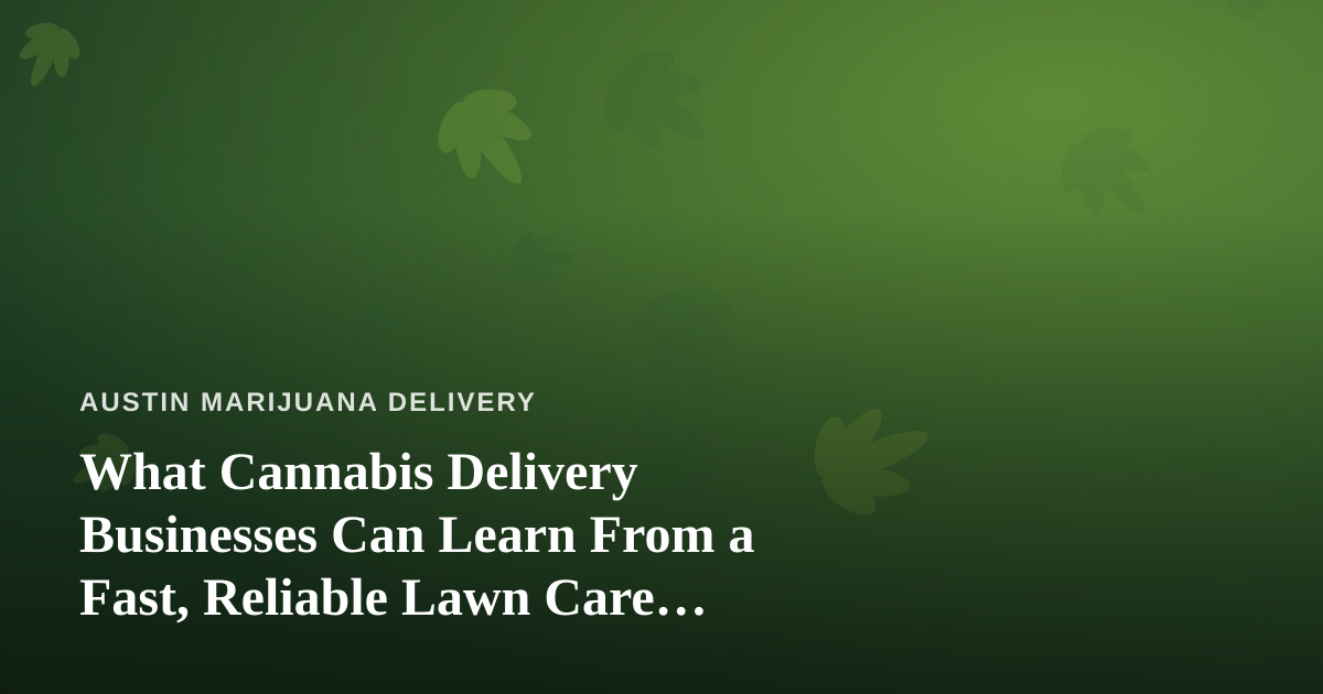 What Cannabis Delivery Businesses Can Learn From a Fast, Reliable Lawn Care Company