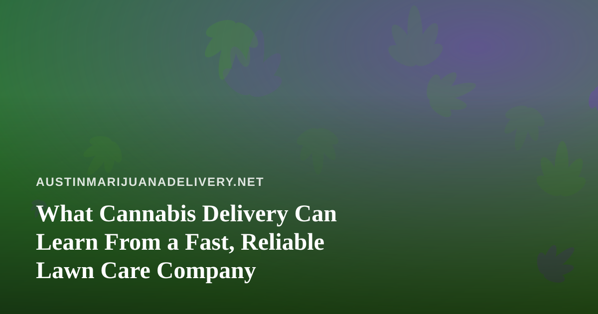 What Cannabis Delivery Can Learn From a Fast, Reliable Lawn Care Company