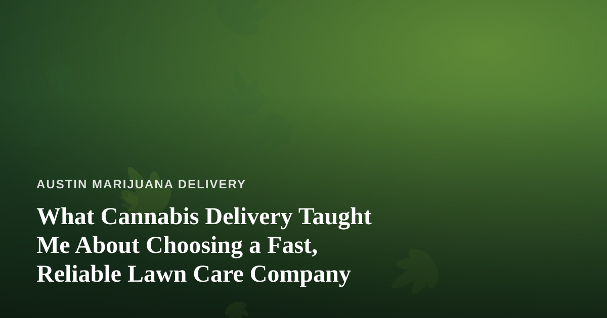 What Cannabis Delivery Taught Me About Choosing a Fast, Reliable Lawn Care Company