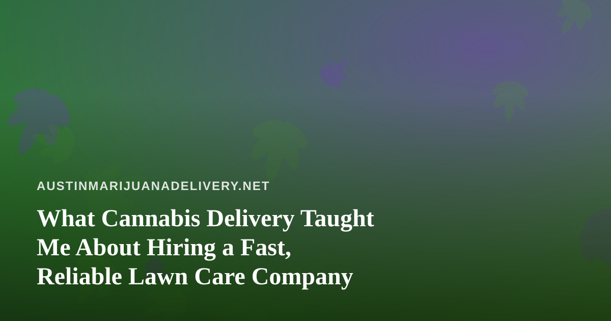 What Cannabis Delivery Taught Me About Hiring a Fast, Reliable Lawn Care Company