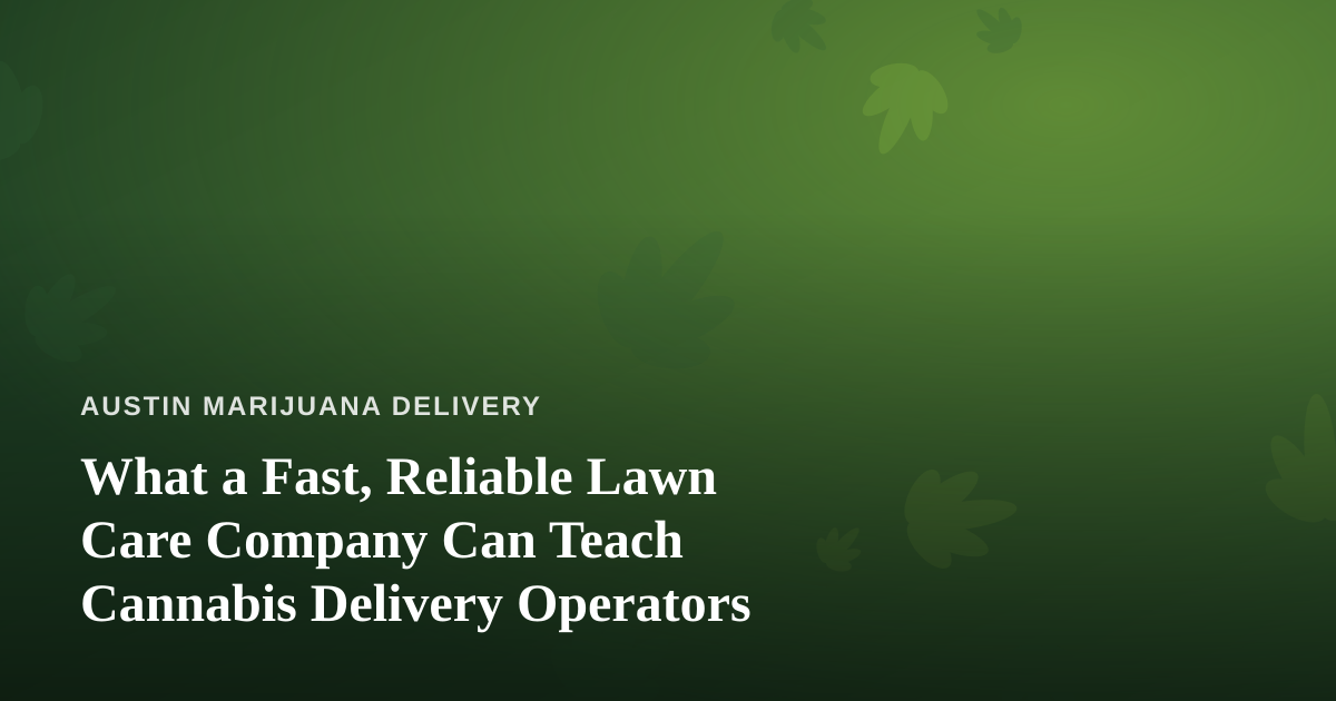 What a Fast, Reliable Lawn Care Company Can Teach Cannabis Delivery Operators