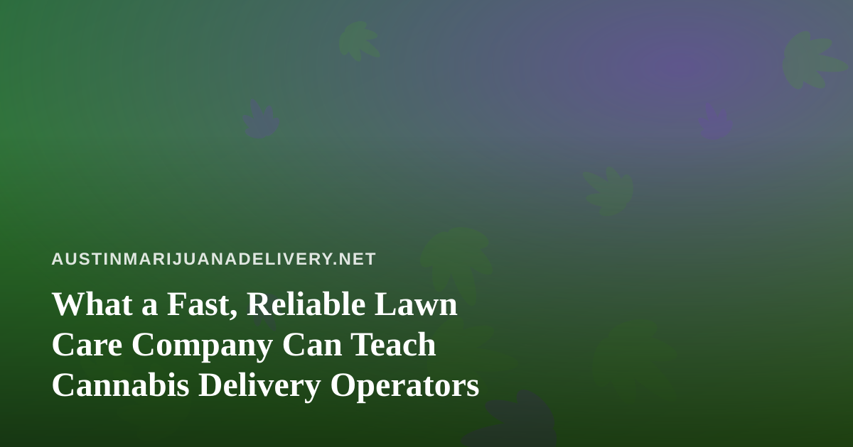 What a Fast, Reliable Lawn Care Company Can Teach Cannabis Delivery Operators