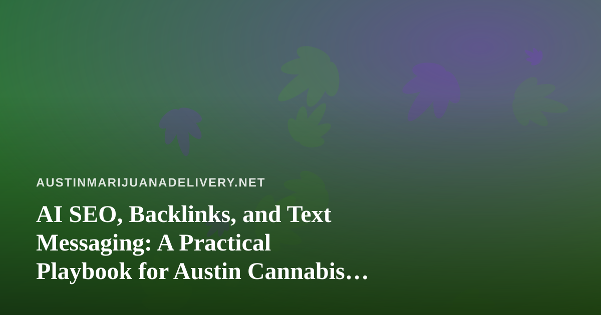 AI SEO, Backlinks, and Text Messaging: A Practical Playbook for Austin Cannabis Brands