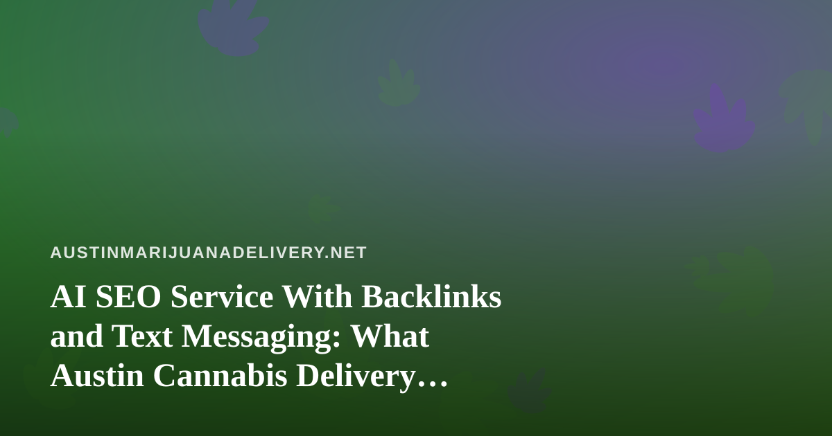 AI SEO Service With Backlinks and Text Messaging: What Austin Cannabis Delivery Brands Should Know