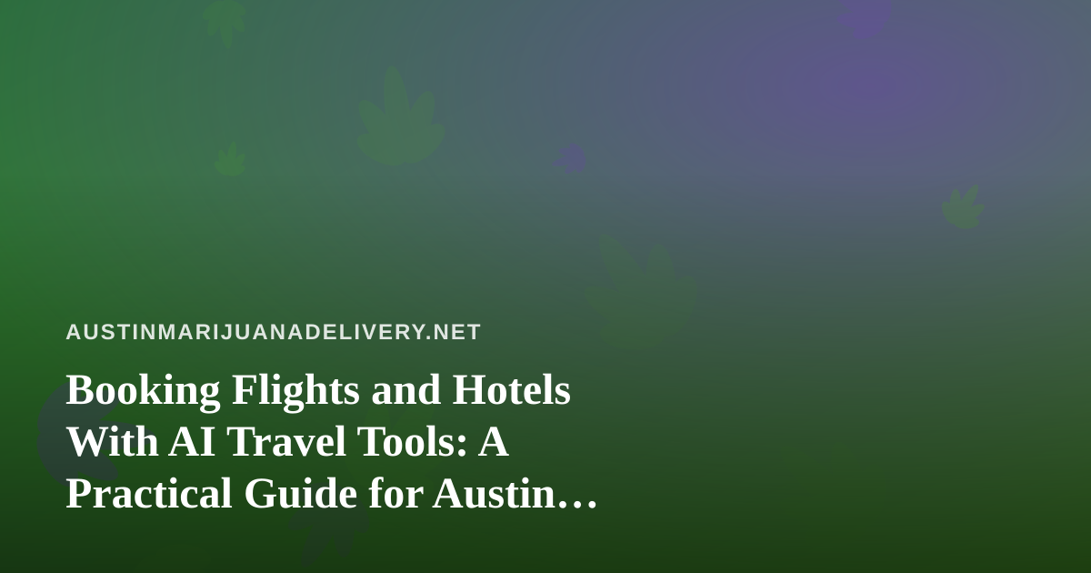 Booking Flights and Hotels With AI Travel Tools: A Practical Guide for Austin Travelers