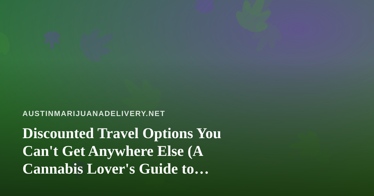 Discounted Travel Options You Can’t Get Anywhere Else (A Cannabis Lover’s Guide to Smarter Getaways)