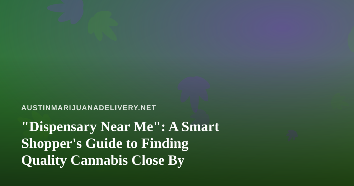“Dispensary Near Me”: A Smart Shopper’s Guide to Finding Quality Cannabis Close By