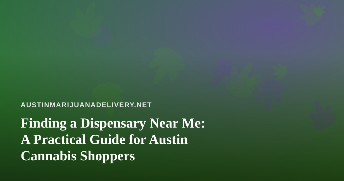 Finding a Dispensary Near Me: A Practical Guide for Austin Cannabis Shoppers
