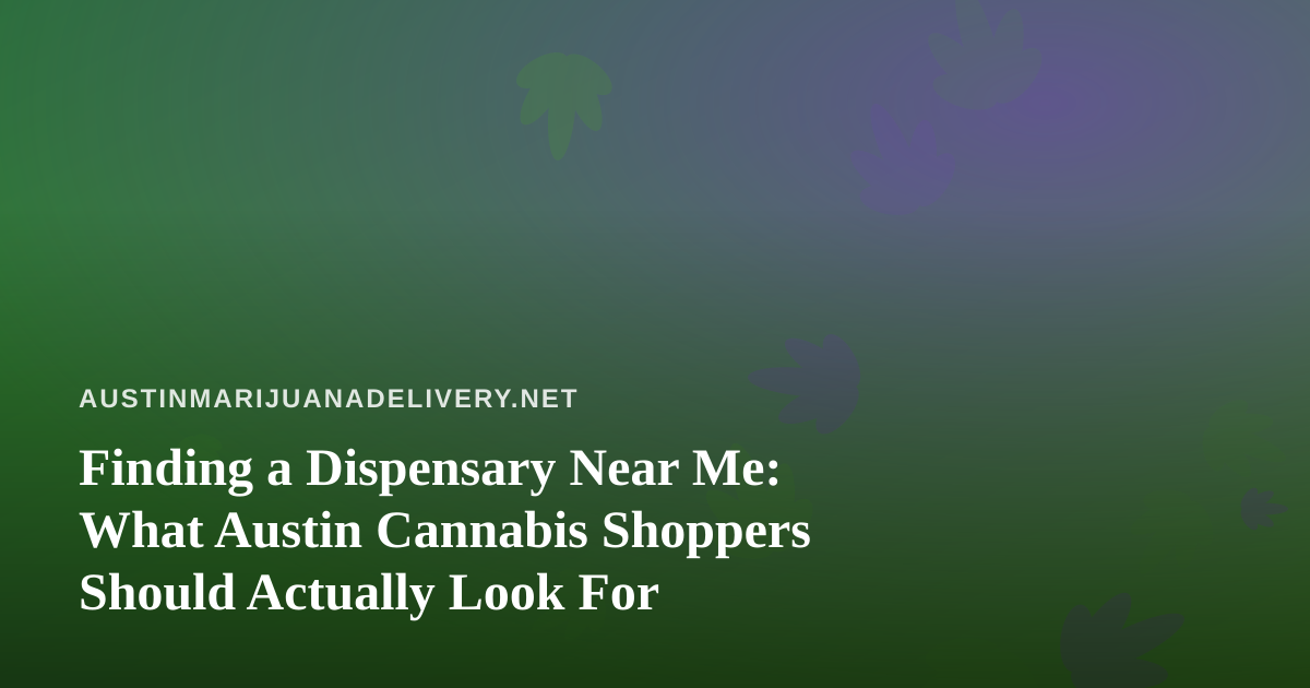 Finding a Dispensary Near Me: What Austin Cannabis Shoppers Should Actually Look For