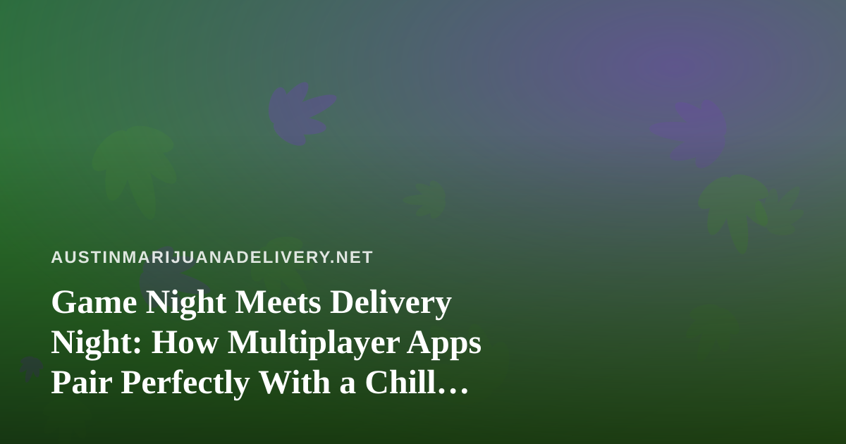 Game Night Meets Delivery Night: How Multiplayer Apps Pair Perfectly With a Chill Austin Evening