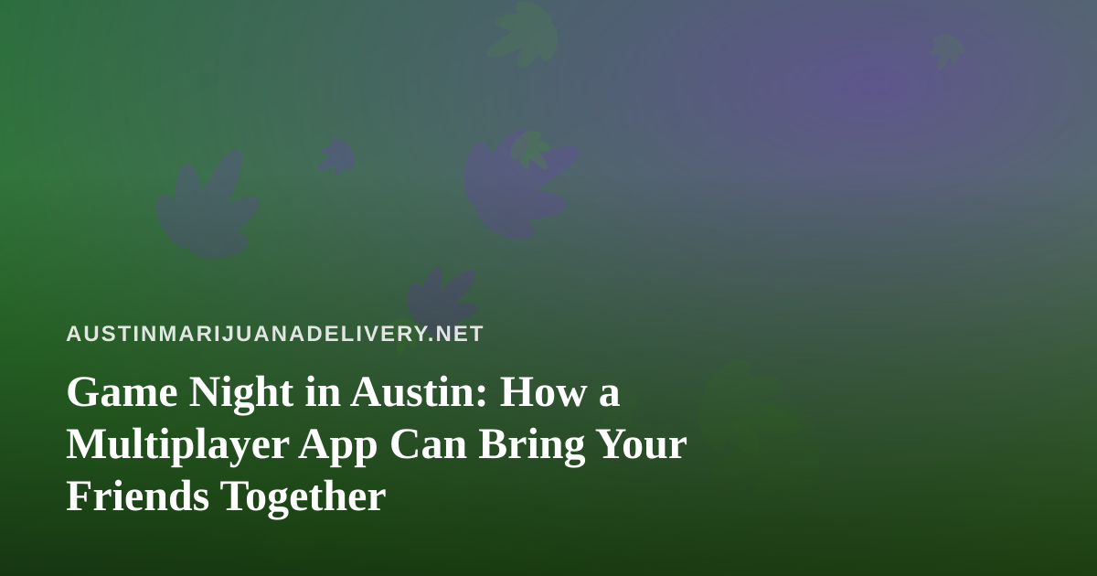 Game Night in Austin: How a Multiplayer App Can Bring Your Friends Together