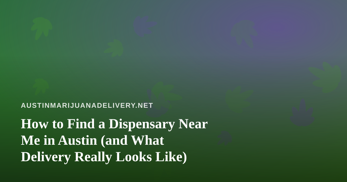 How to Find a Dispensary Near Me in Austin (and What Delivery Really Looks Like)