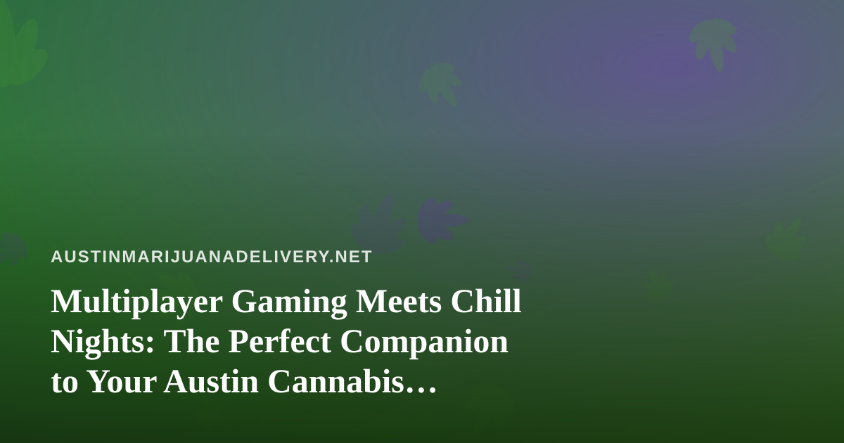 Multiplayer Gaming Meets Chill Nights: The Perfect Companion to Your Austin Cannabis Delivery