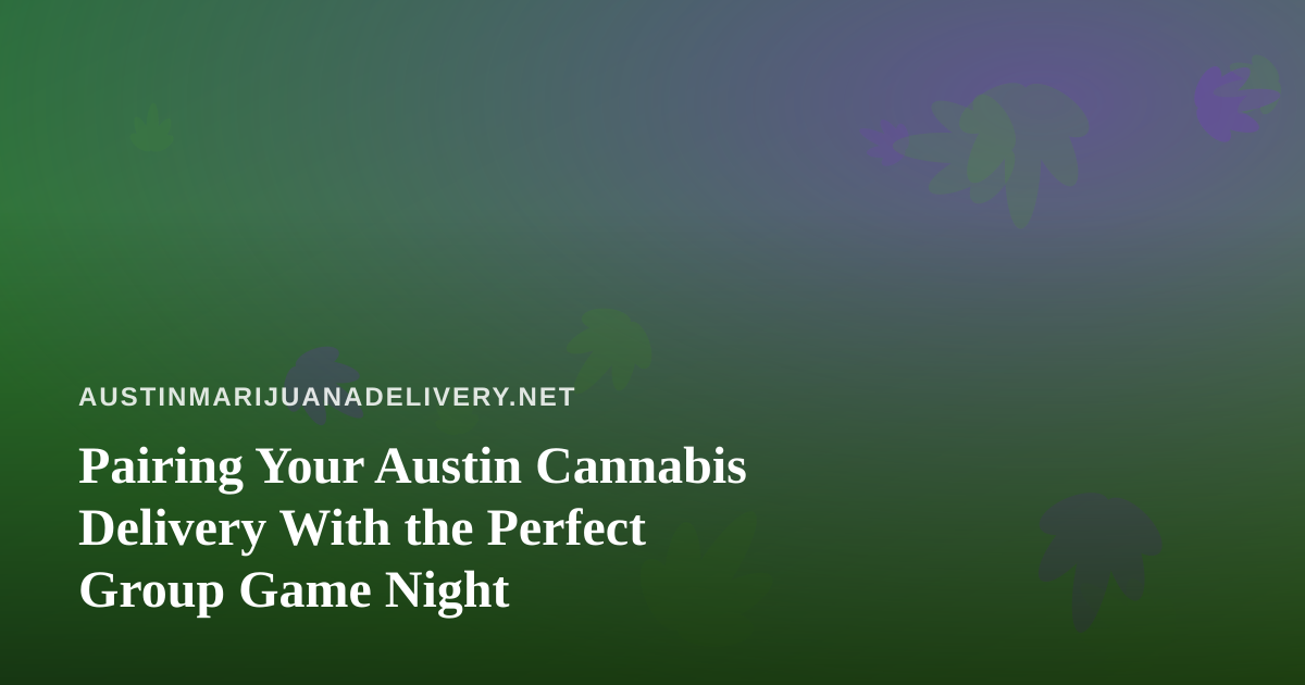 Pairing Your Austin Cannabis Delivery With the Perfect Group Game Night