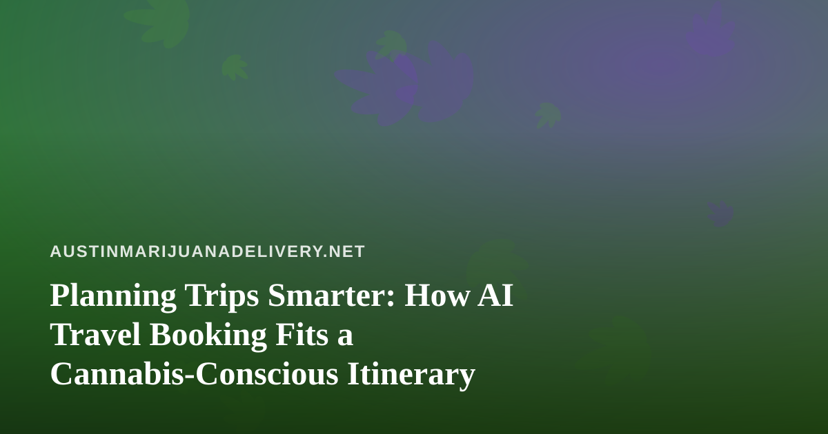 Planning Trips Smarter: How AI Travel Booking Fits a Cannabis-Conscious Itinerary
