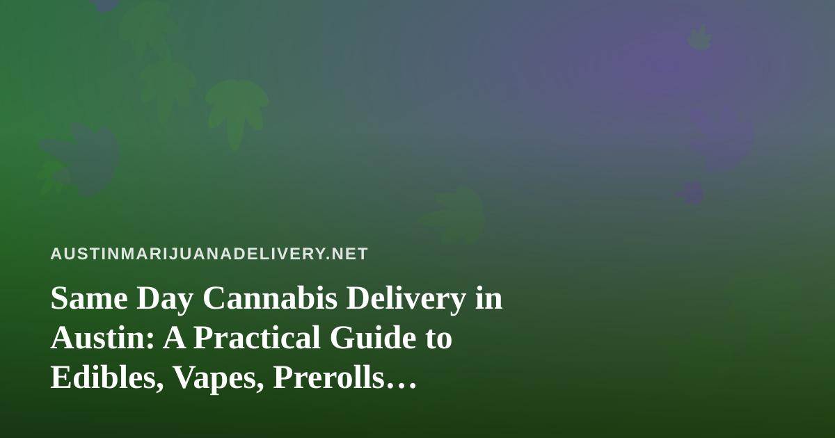 Same Day Cannabis Delivery in Austin: A Practical Guide to Edibles, Vapes, Prerolls, Flower, and Concentrates