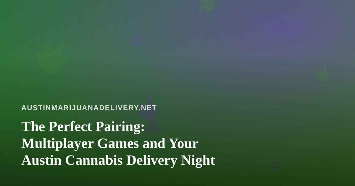 The Perfect Pairing: Multiplayer Games and Your Austin Cannabis Delivery Night
