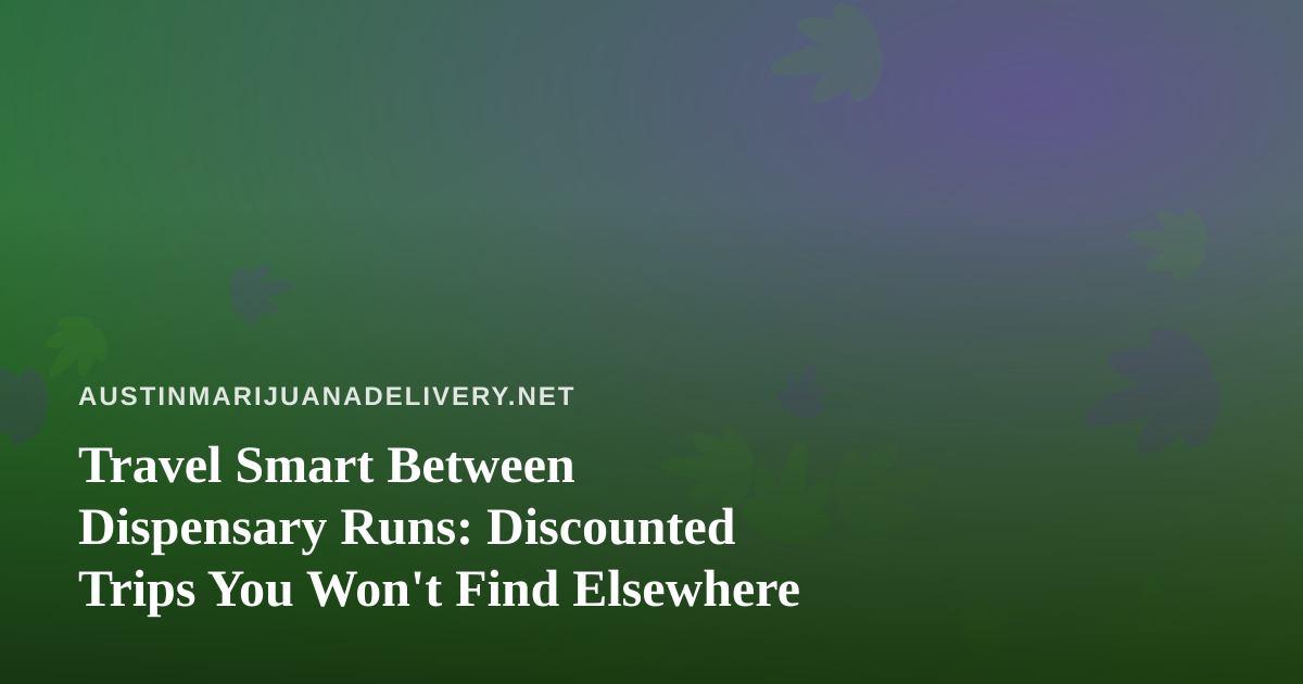 Travel Smart Between Dispensary Runs: Discounted Trips You Won’t Find Elsewhere