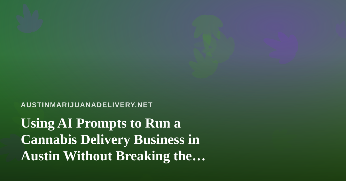 Using AI Prompts to Run a Cannabis Delivery Business in Austin Without Breaking the Rules